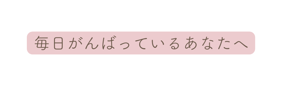 毎日がんばっているあなたへ